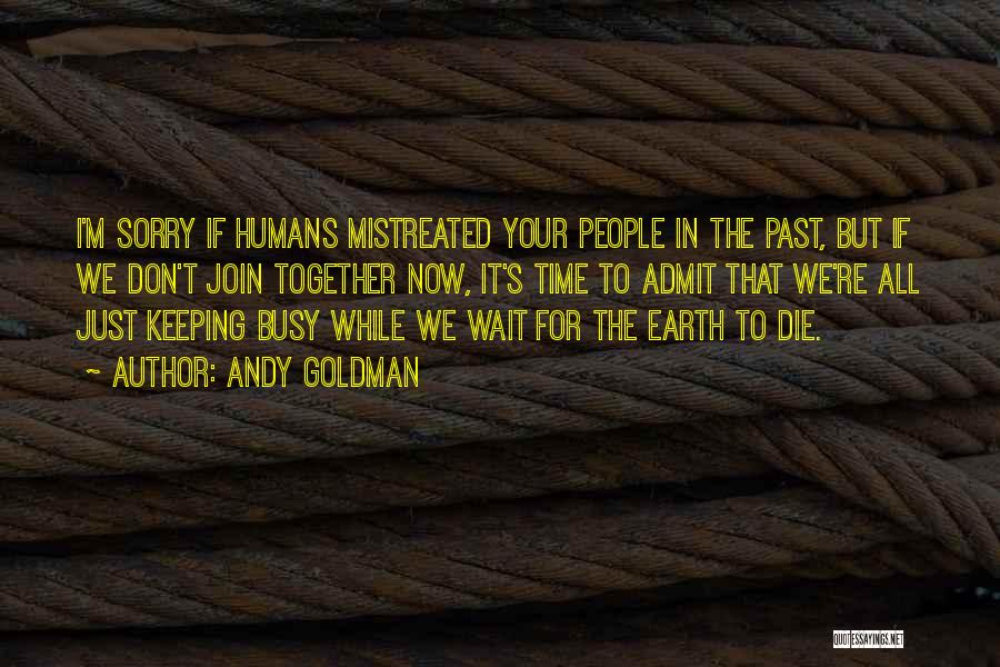 Andy Goldman Quotes: I'm Sorry If Humans Mistreated Your People In The Past, But If We Don't Join Together Now, It's Time To