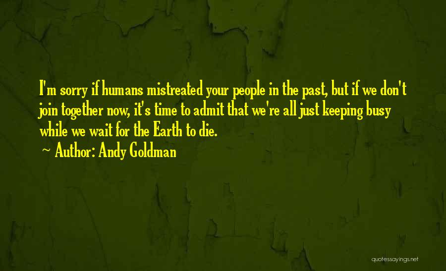 Andy Goldman Quotes: I'm Sorry If Humans Mistreated Your People In The Past, But If We Don't Join Together Now, It's Time To