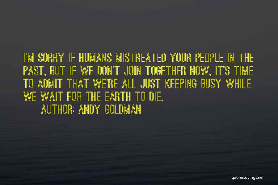 Andy Goldman Quotes: I'm Sorry If Humans Mistreated Your People In The Past, But If We Don't Join Together Now, It's Time To