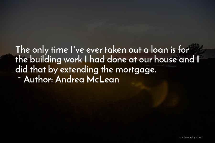 Andrea McLean Quotes: The Only Time I've Ever Taken Out A Loan Is For The Building Work I Had Done At Our House