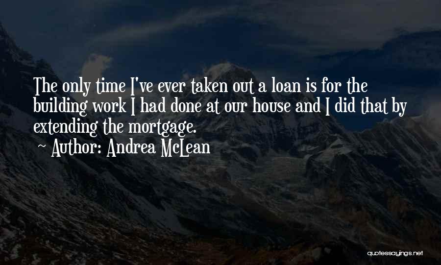 Andrea McLean Quotes: The Only Time I've Ever Taken Out A Loan Is For The Building Work I Had Done At Our House