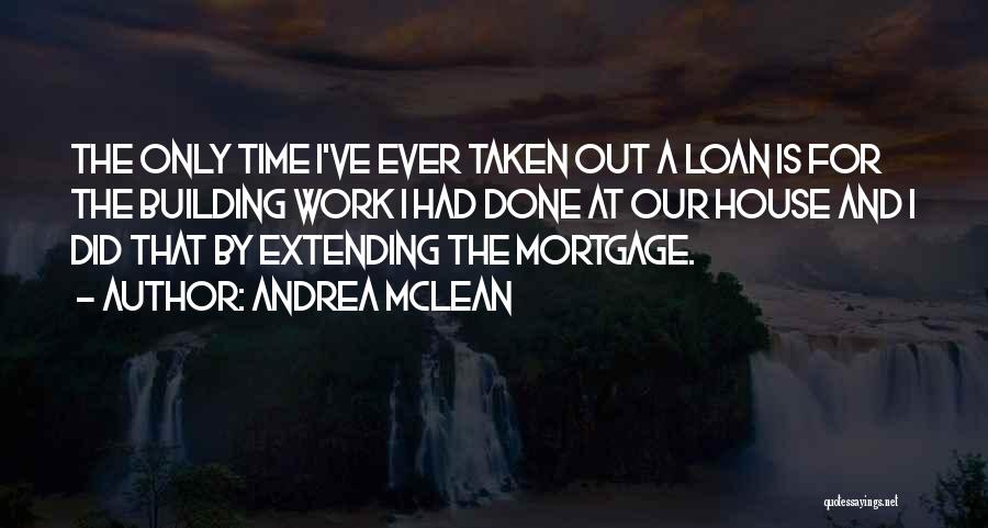 Andrea McLean Quotes: The Only Time I've Ever Taken Out A Loan Is For The Building Work I Had Done At Our House