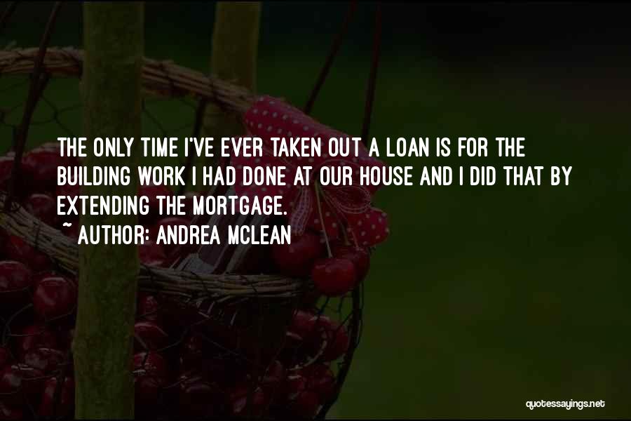 Andrea McLean Quotes: The Only Time I've Ever Taken Out A Loan Is For The Building Work I Had Done At Our House