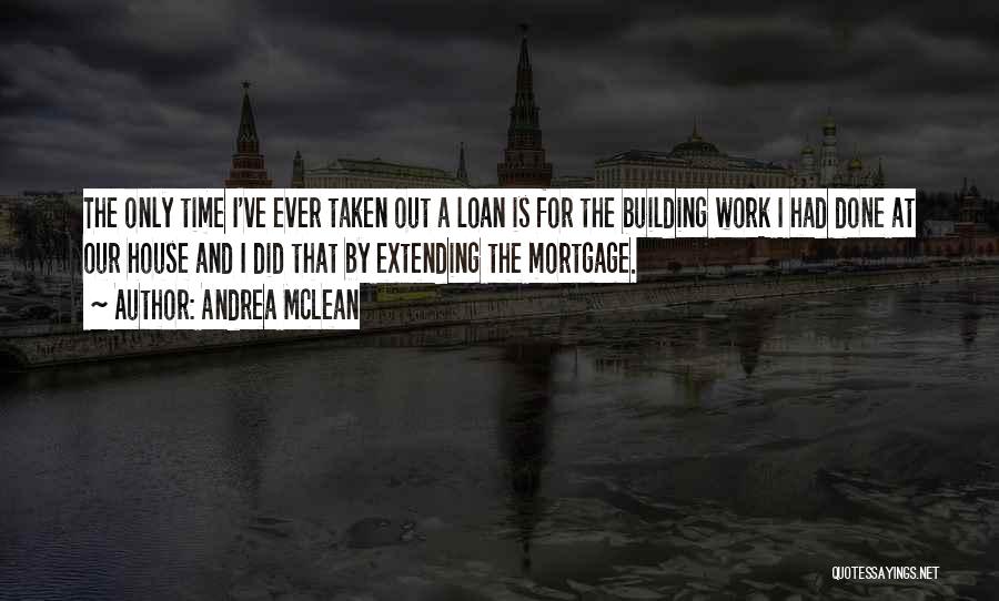 Andrea McLean Quotes: The Only Time I've Ever Taken Out A Loan Is For The Building Work I Had Done At Our House