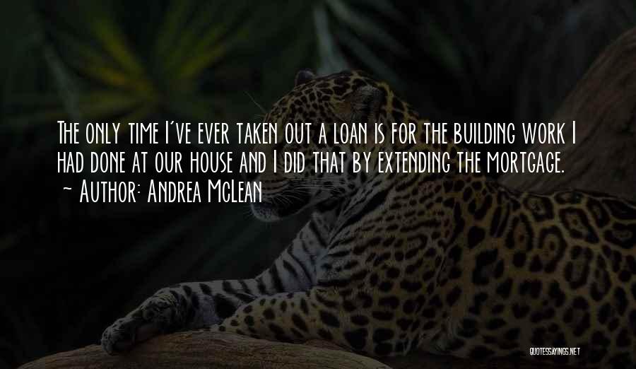 Andrea McLean Quotes: The Only Time I've Ever Taken Out A Loan Is For The Building Work I Had Done At Our House