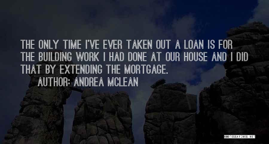 Andrea McLean Quotes: The Only Time I've Ever Taken Out A Loan Is For The Building Work I Had Done At Our House