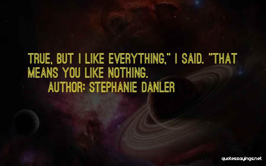 Stephanie Danler Quotes: True, But I Like Everything, I Said. That Means You Like Nothing.