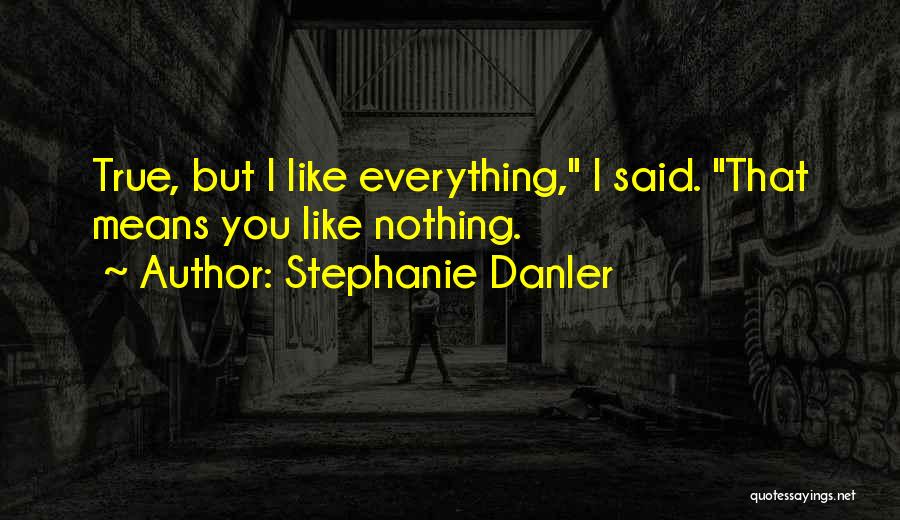 Stephanie Danler Quotes: True, But I Like Everything, I Said. That Means You Like Nothing.