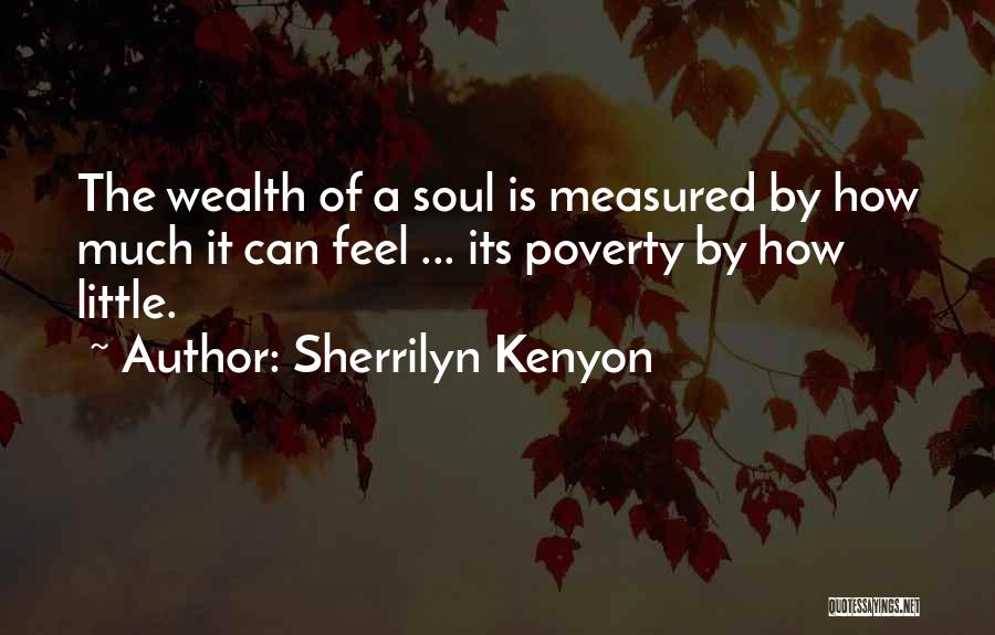 Sherrilyn Kenyon Quotes: The Wealth Of A Soul Is Measured By How Much It Can Feel ... Its Poverty By How Little.