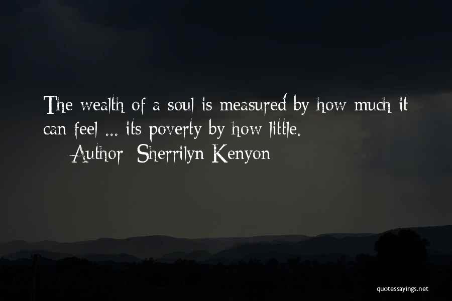 Sherrilyn Kenyon Quotes: The Wealth Of A Soul Is Measured By How Much It Can Feel ... Its Poverty By How Little.