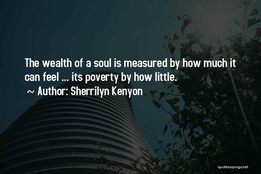 Sherrilyn Kenyon Quotes: The Wealth Of A Soul Is Measured By How Much It Can Feel ... Its Poverty By How Little.