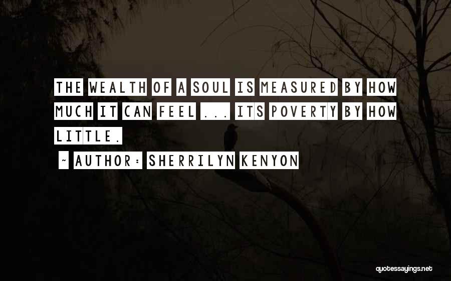Sherrilyn Kenyon Quotes: The Wealth Of A Soul Is Measured By How Much It Can Feel ... Its Poverty By How Little.