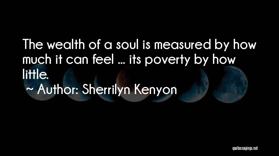 Sherrilyn Kenyon Quotes: The Wealth Of A Soul Is Measured By How Much It Can Feel ... Its Poverty By How Little.