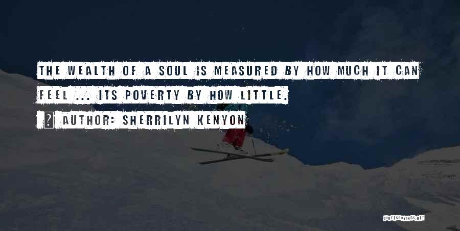 Sherrilyn Kenyon Quotes: The Wealth Of A Soul Is Measured By How Much It Can Feel ... Its Poverty By How Little.