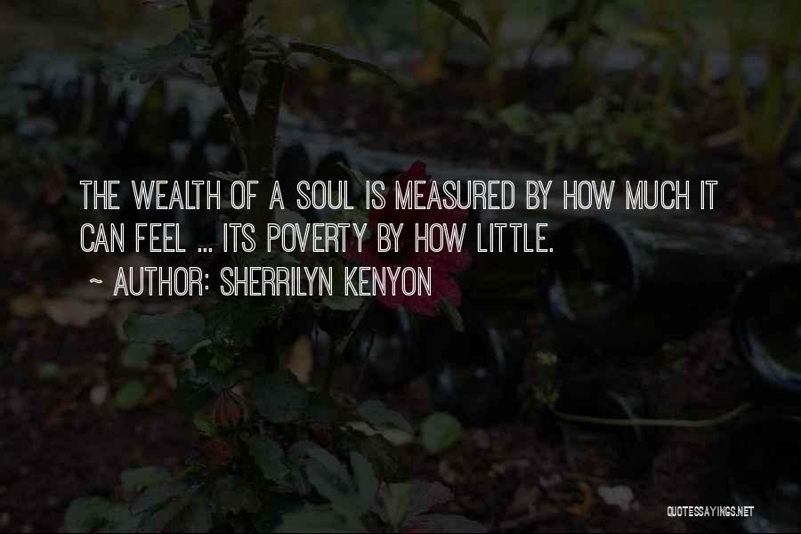 Sherrilyn Kenyon Quotes: The Wealth Of A Soul Is Measured By How Much It Can Feel ... Its Poverty By How Little.