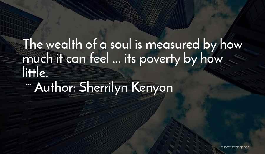 Sherrilyn Kenyon Quotes: The Wealth Of A Soul Is Measured By How Much It Can Feel ... Its Poverty By How Little.