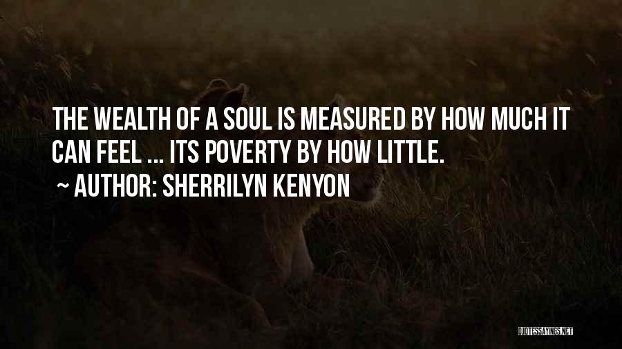 Sherrilyn Kenyon Quotes: The Wealth Of A Soul Is Measured By How Much It Can Feel ... Its Poverty By How Little.