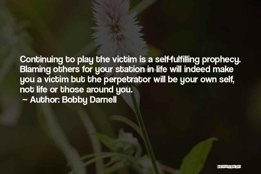 Bobby Darnell Quotes: Continuing To Play The Victim Is A Self-fulfilling Prophecy. Blaming Others For Your Station In Life Will Indeed Make You