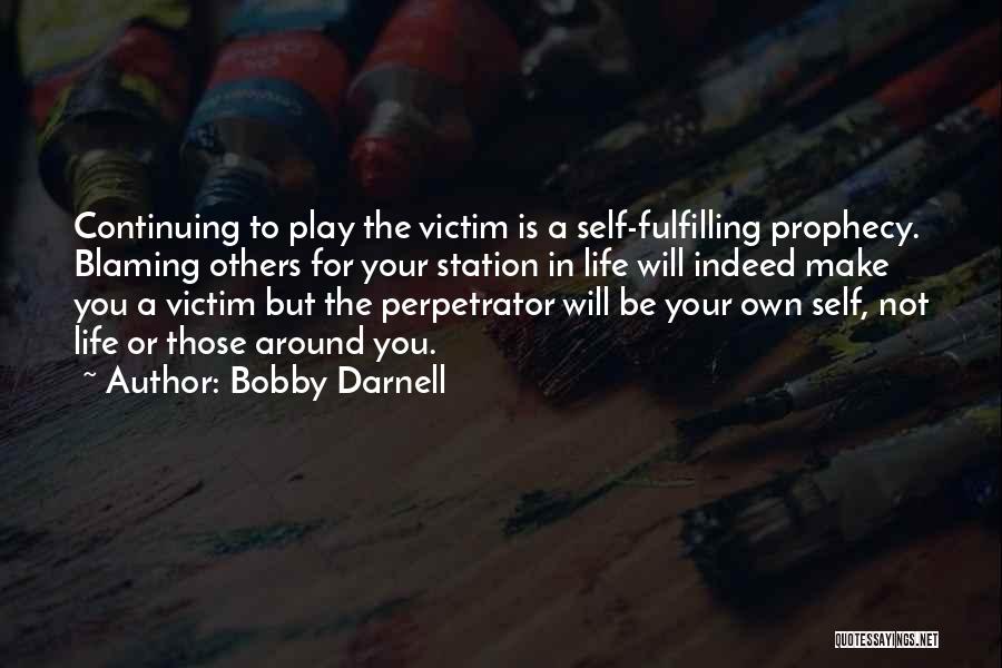 Bobby Darnell Quotes: Continuing To Play The Victim Is A Self-fulfilling Prophecy. Blaming Others For Your Station In Life Will Indeed Make You