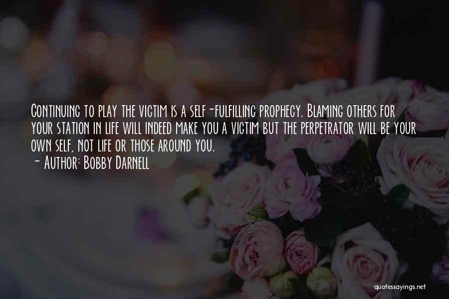 Bobby Darnell Quotes: Continuing To Play The Victim Is A Self-fulfilling Prophecy. Blaming Others For Your Station In Life Will Indeed Make You