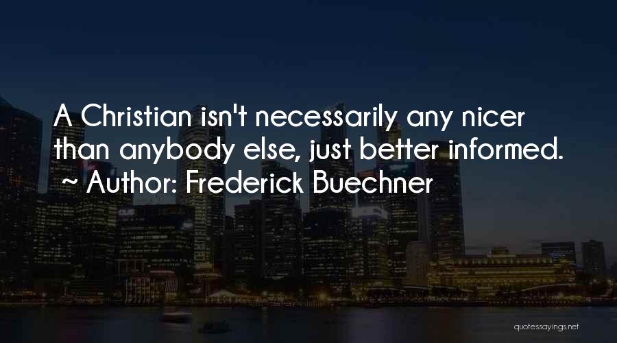 Frederick Buechner Quotes: A Christian Isn't Necessarily Any Nicer Than Anybody Else, Just Better Informed.