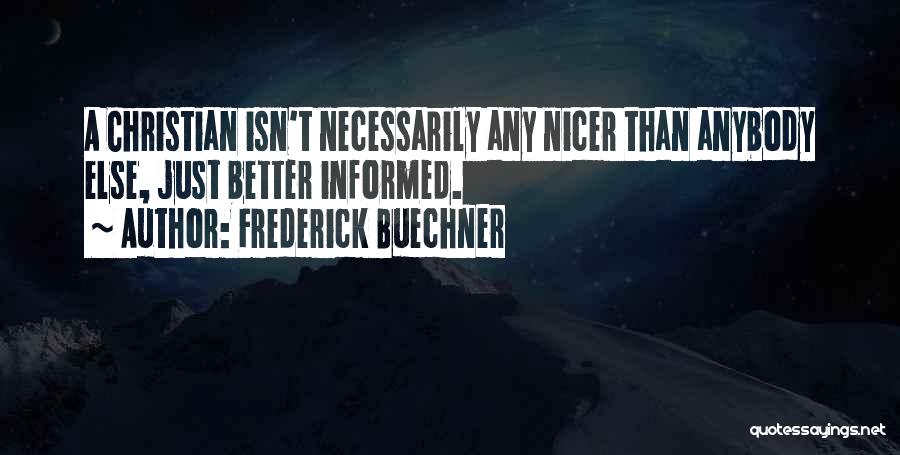 Frederick Buechner Quotes: A Christian Isn't Necessarily Any Nicer Than Anybody Else, Just Better Informed.