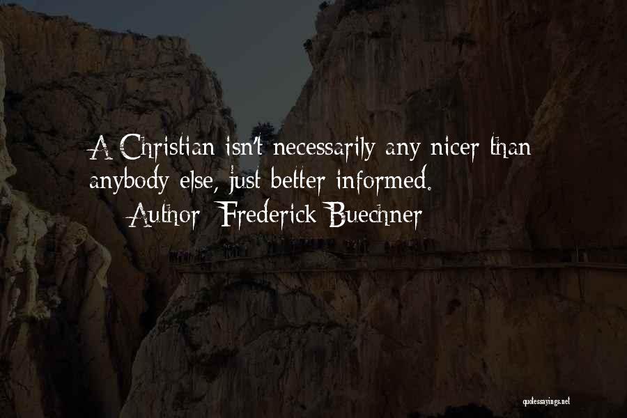 Frederick Buechner Quotes: A Christian Isn't Necessarily Any Nicer Than Anybody Else, Just Better Informed.