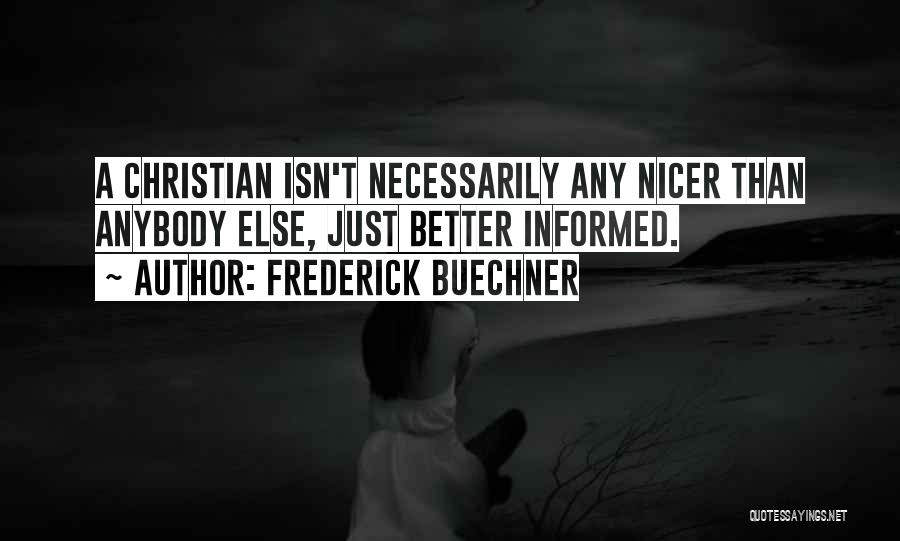 Frederick Buechner Quotes: A Christian Isn't Necessarily Any Nicer Than Anybody Else, Just Better Informed.