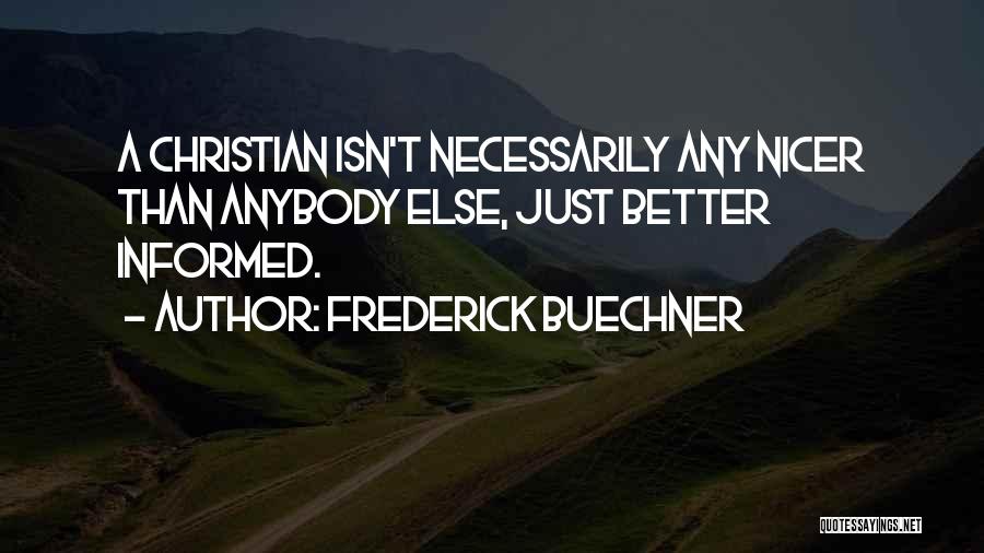 Frederick Buechner Quotes: A Christian Isn't Necessarily Any Nicer Than Anybody Else, Just Better Informed.
