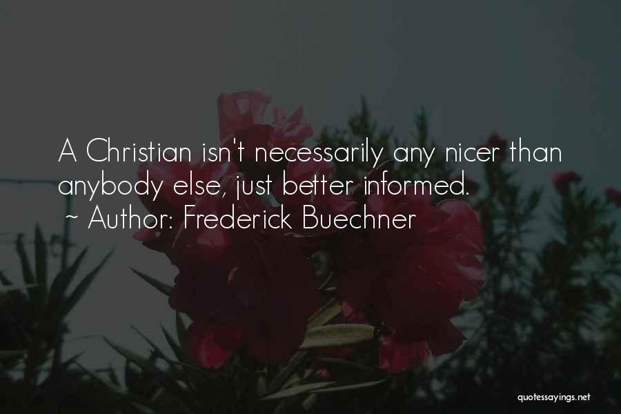 Frederick Buechner Quotes: A Christian Isn't Necessarily Any Nicer Than Anybody Else, Just Better Informed.