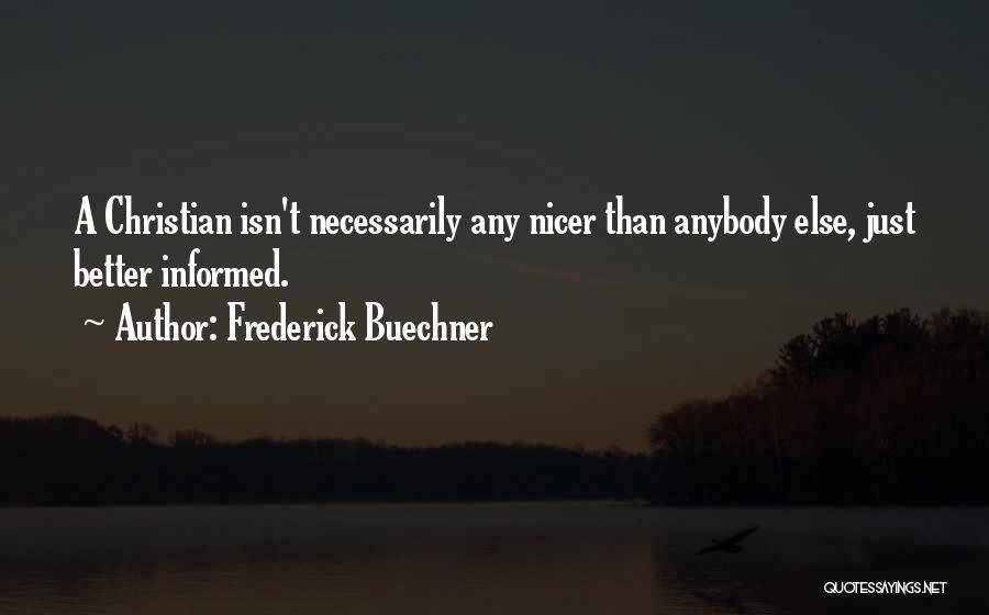 Frederick Buechner Quotes: A Christian Isn't Necessarily Any Nicer Than Anybody Else, Just Better Informed.