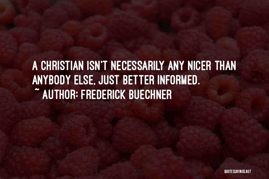 Frederick Buechner Quotes: A Christian Isn't Necessarily Any Nicer Than Anybody Else, Just Better Informed.