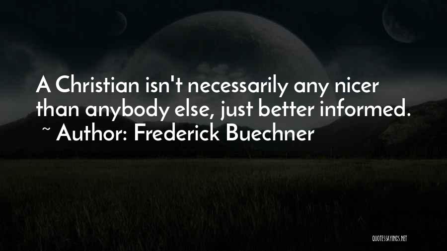 Frederick Buechner Quotes: A Christian Isn't Necessarily Any Nicer Than Anybody Else, Just Better Informed.