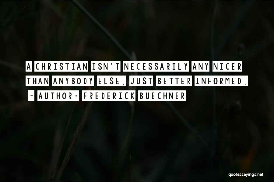 Frederick Buechner Quotes: A Christian Isn't Necessarily Any Nicer Than Anybody Else, Just Better Informed.