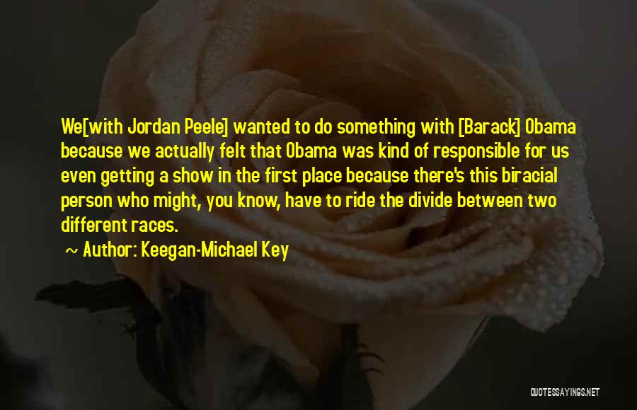 Keegan-Michael Key Quotes: We[with Jordan Peele] Wanted To Do Something With [barack] Obama Because We Actually Felt That Obama Was Kind Of Responsible