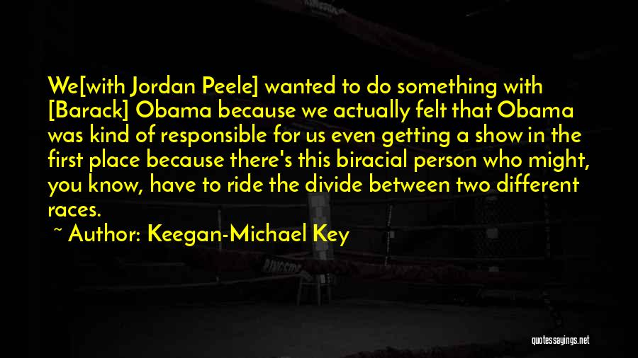 Keegan-Michael Key Quotes: We[with Jordan Peele] Wanted To Do Something With [barack] Obama Because We Actually Felt That Obama Was Kind Of Responsible