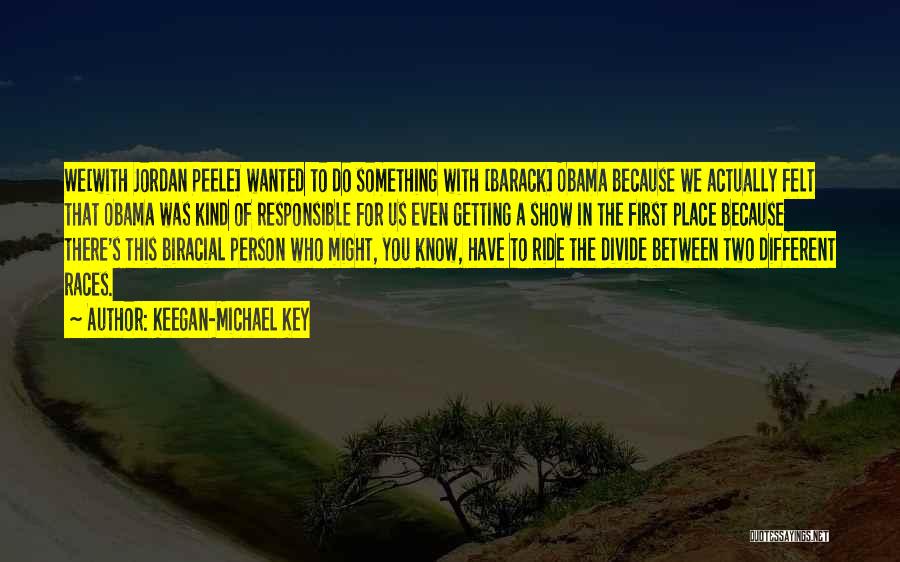 Keegan-Michael Key Quotes: We[with Jordan Peele] Wanted To Do Something With [barack] Obama Because We Actually Felt That Obama Was Kind Of Responsible