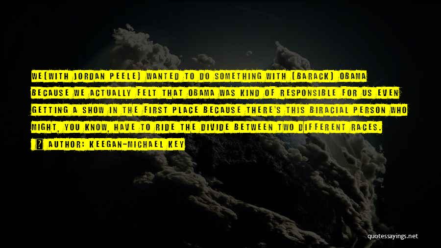 Keegan-Michael Key Quotes: We[with Jordan Peele] Wanted To Do Something With [barack] Obama Because We Actually Felt That Obama Was Kind Of Responsible