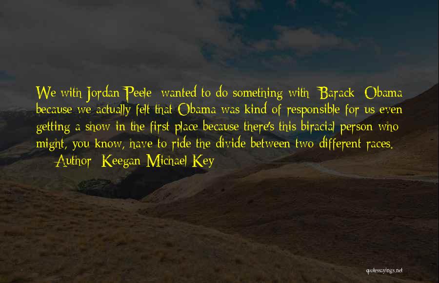 Keegan-Michael Key Quotes: We[with Jordan Peele] Wanted To Do Something With [barack] Obama Because We Actually Felt That Obama Was Kind Of Responsible