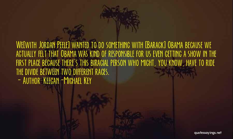 Keegan-Michael Key Quotes: We[with Jordan Peele] Wanted To Do Something With [barack] Obama Because We Actually Felt That Obama Was Kind Of Responsible