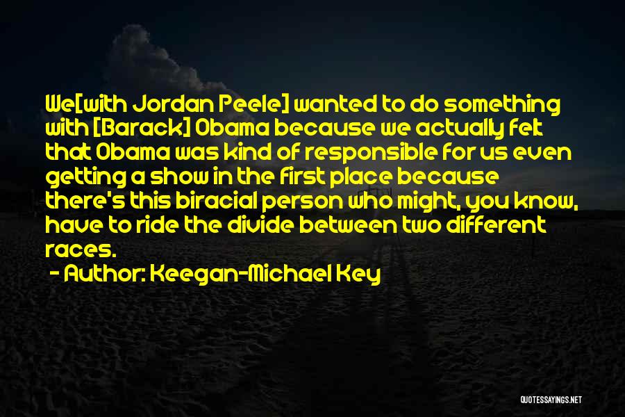 Keegan-Michael Key Quotes: We[with Jordan Peele] Wanted To Do Something With [barack] Obama Because We Actually Felt That Obama Was Kind Of Responsible