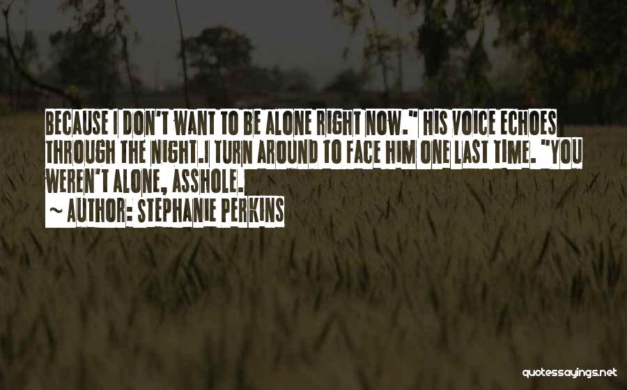 Stephanie Perkins Quotes: Because I Don't Want To Be Alone Right Now. His Voice Echoes Through The Night.i Turn Around To Face Him