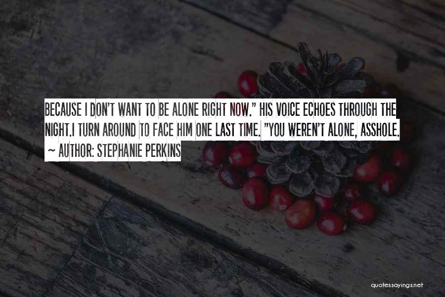 Stephanie Perkins Quotes: Because I Don't Want To Be Alone Right Now. His Voice Echoes Through The Night.i Turn Around To Face Him