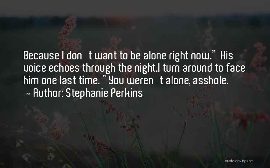 Stephanie Perkins Quotes: Because I Don't Want To Be Alone Right Now. His Voice Echoes Through The Night.i Turn Around To Face Him
