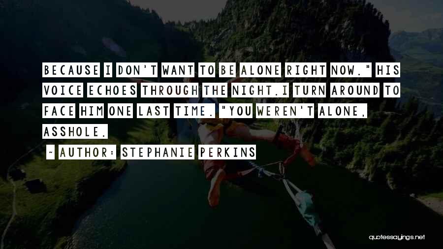 Stephanie Perkins Quotes: Because I Don't Want To Be Alone Right Now. His Voice Echoes Through The Night.i Turn Around To Face Him
