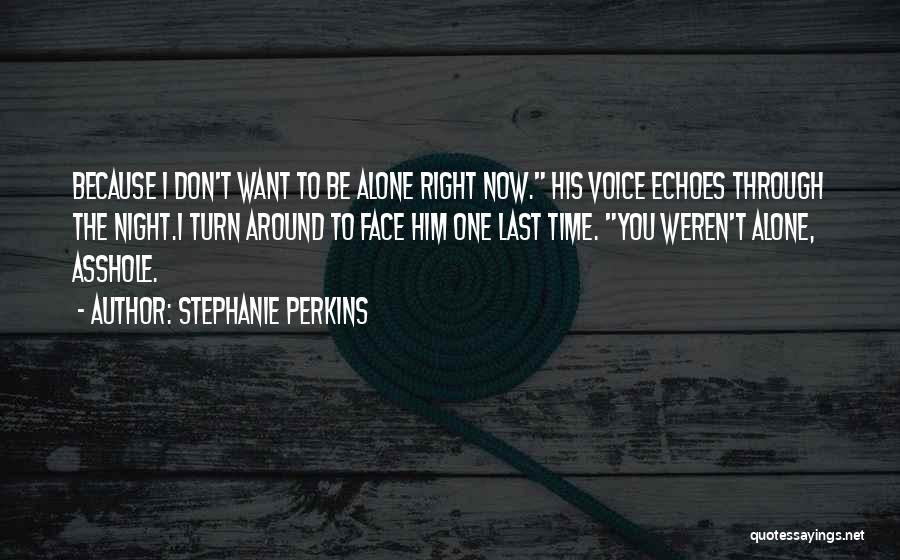Stephanie Perkins Quotes: Because I Don't Want To Be Alone Right Now. His Voice Echoes Through The Night.i Turn Around To Face Him