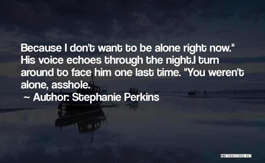 Stephanie Perkins Quotes: Because I Don't Want To Be Alone Right Now. His Voice Echoes Through The Night.i Turn Around To Face Him