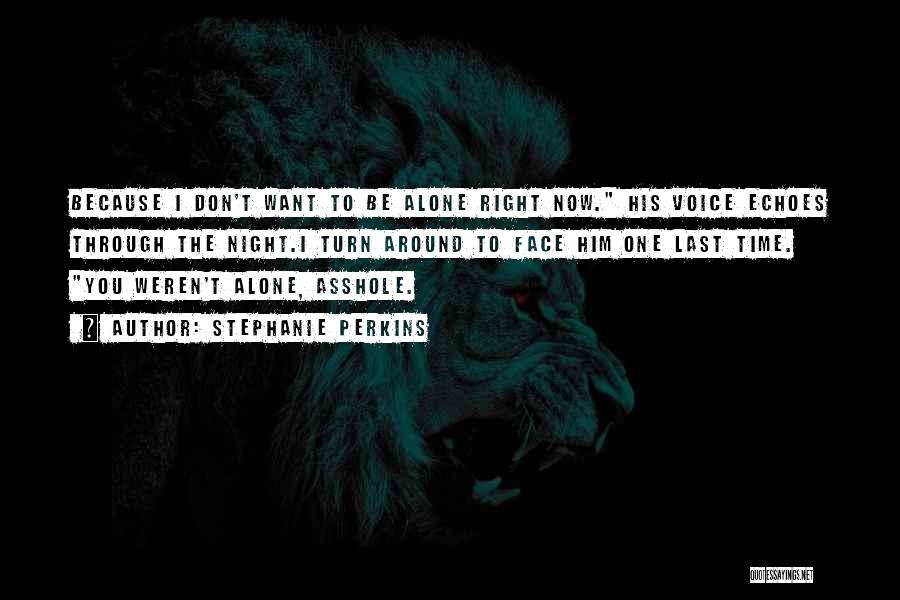 Stephanie Perkins Quotes: Because I Don't Want To Be Alone Right Now. His Voice Echoes Through The Night.i Turn Around To Face Him
