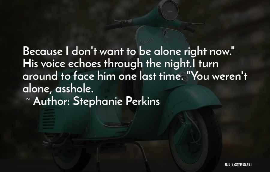 Stephanie Perkins Quotes: Because I Don't Want To Be Alone Right Now. His Voice Echoes Through The Night.i Turn Around To Face Him