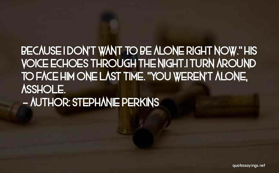 Stephanie Perkins Quotes: Because I Don't Want To Be Alone Right Now. His Voice Echoes Through The Night.i Turn Around To Face Him